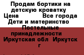 Продам бортики на детскую кроватку › Цена ­ 1 000 - Все города Дети и материнство » Постельные принадлежности   . Иркутская обл.,Иркутск г.